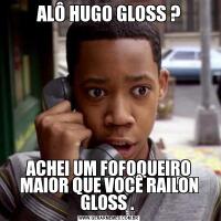 ALÔ HUGO GLOSS ?ACHEI UM FOFOQUEIRO MAIOR QUE VOCÊ RAILON GLOSS . 