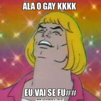 ALA O GAY KKKK EU:VAI SE FU##