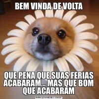 BEM VINDA DE VOLTAQUE PENA QUE SUAS FERIAS ACABARAM... MAS QUE BOM QUE ACABARAM