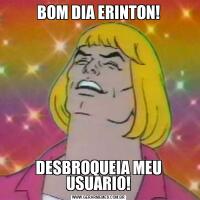 BOM DIA ERINTON!DESBROQUEIA MEU USUARIO!