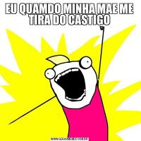 EU QUAMDO MINHA MAE ME TIRA DO CASTIGO
