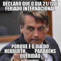 DECLARO QUE O DIA 21/12 É FERIADO INTERNACIONALPORQUE É O DIA DO HERBERTH.         PARABÉNS QUERIDÃO