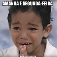 AMANHÃ É SEGUNDA-FEIRA 
