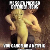 ME SOLTA PRECISO DEFENDER JESUSVOU CANCELAR A NETFLIX 