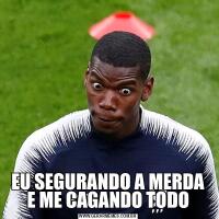 EU SEGURANDO A MERDA E ME CAGANDO TODO
