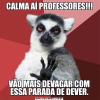 CALMA AÍ PROFESSORES!!!VÃO MAIS DEVAGAR COM ESSA PARADA DE DEVER.