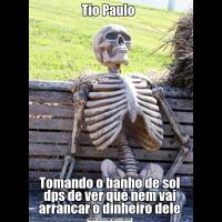Tio Paulo Tomando o banho de sol dps de ver que nem vai arrancar o dinheiro dele