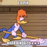 E O PIXNADA AINDA? 