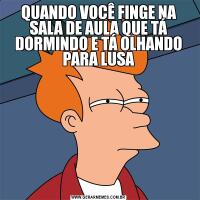 QUANDO VOCÊ FINGE NA SALA DE AULA QUE TÁ DORMINDO E TÁ OLHANDO PARA LUSA