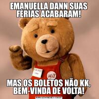EMANUELLA DANN SUAS FÉRIAS ACABARAM!MAS OS BOLETOS NÃO KK, BEM-VINDA DE VOLTA!