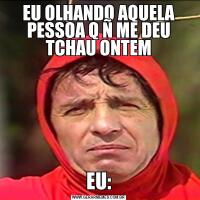 EU OLHANDO AQUELA PESSOA Q Ñ ME DEU TCHAU ONTEMEU: