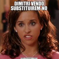 DIMITRI VENDO SUBSTITUIREM-NO