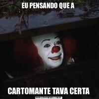 EU PENSANDO QUE A CARTOMANTE TAVA CERTA