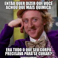 ENTÃO QUER DIZER QUE VOCÊ ACHOU QUE MAIS QUÍMICAERA TUDO O QUE SEU CORPO PRECISAVA PARA SE CURAR?