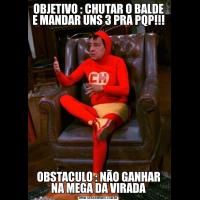 OBJETIVO : CHUTAR O BALDE E MANDAR UNS 3 PRA PQP!!!OBSTACULO : NÃO GANHAR NA MEGA DA VIRADA