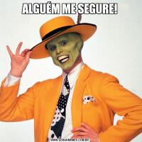 ALGUÉM ME SEGURE!