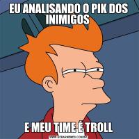 EU ANALISANDO O PIK DOS INIMIGOS E MEU TIME É TROLL