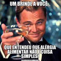 UM BRINDE A VOCÊ...QUE ENTENDEU QUE ALÉRGIA ALIMENTAR NÃO É COISA SIMPLES!