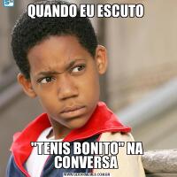 QUANDO EU ESCUTO &QUOT;TENIS BONITO&QUOT; NA CONVERSA 