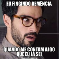 EU FINGINDO DEMÊNCIAQUANDO ME CONTAM ALGO QUE EU JÁ SEI