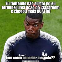 Eu tentando não surtar pq eu terminei uma lição do Classroom e chegou mais QUATROtem como cancelar a escola??