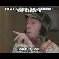 POSSO UTILIZAR FGTS, PARCELAR ENTRADA + ESCRITURA GRATUITA?ISSO, ISSO, ISSO...