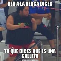 VEN A LA VERGA DICESTU QUE DICES QUE ES UNA GALLETA