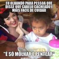 EU OLHANDO PARA PESSOA QUE DISSE QUE CABELO CACHEADO E MAIS FACIL DE CUIDAR''É SÓ MOLHAR E PENTEAR''