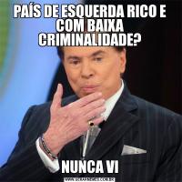 PAÍS DE ESQUERDA RICO E COM BAIXA CRIMINALIDADE?NUNCA VI