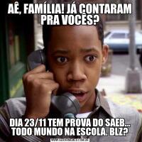 AÊ, FAMÍLIA! JÁ CONTARAM PRA VOCÊS?DIA 23/11 TEM PROVA DO SAEB... TODO MUNDO NA ESCOLA. BLZ?
