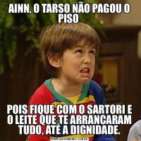 AINN, O TARSO NÃO PAGOU O PISO POIS FIQUE COM O SARTORI E O LEITE QUE TE ARRANCARAM TUDO, ATÉ A DIGNIDADE.