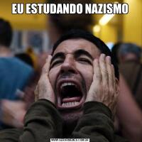 EU ESTUDANDO NAZISMO