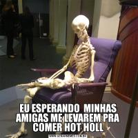 EU ESPERANDO  MINHAS AMIGAS ME LEVAREM PRA COMER HOT HOLL