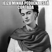 JEIZA MINHA PEQUENA ESTÁ CORTADA