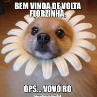 BEM VINDA DE VOLTA FLORZINHA,OPS... VOVÓ RO