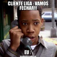CLIENTE LIGA : VAMOS FECHAR!!EU : 