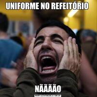 UNIFORME NO REFEITÓRIO NÃÃÃÃO