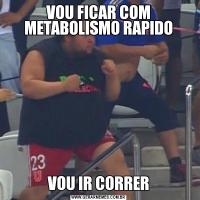 VOU FICAR COM METABOLISMO RAPIDOVOU IR CORRER