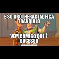 É SÓ BROTHERAGEM, FICA TRANQUILOVEM COMIGO QUE É SUCESSO