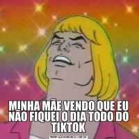 MINHA MÃE VENDO QUE EU NÃO FIQUEI O DIA TODO DO TIKTOK