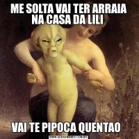 ME SOLTA VAI TER ARRAIA NA CASA DA LILI VAI TE PIPOCA QUENTAO  