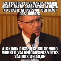 ESTE CORRUPTO COMANDA A MAIOR QUADRILHA DE DESONESTOS JÁ VISTA NO BRASIL, ATRAVÉS DO 