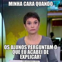 MINHA CARA QUANDOOS ALUNOS PERGUNTAM O QUE EU ACABEI DE EXPLICAR!