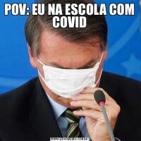 POV: EU NA ESCOLA COM COVID