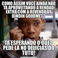 COMO ASSIM VOCÊ AINDA NÃO TA APROVEITANDO A RENDAD EXTRA COM A REVENDA DE DINDIN GOURMET?TÁ ESPERANDO O QUÊ? PEDE LÁ NO DELICIAS DO TUTU!