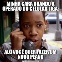 MINHA CARA QUANDO A OPERADO DO CELULAR LIGA:ALÔ VOCÊ QUER FAZER UM NOVO PLANO