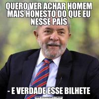 QUERO VER ACHAR HOMEM MAIS HONESTO DO QUE EU NESSE PAÍS- E VERDADE ESSE BILHETE