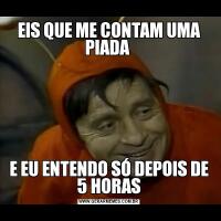 EIS QUE ME CONTAM UMA PIADA E EU ENTENDO SÓ DEPOIS DE 5 HORAS