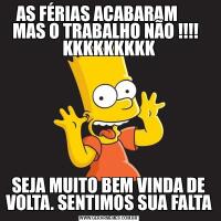 AS FÉRIAS ACABARAM        MAS O TRABALHO NÃO !!!!   KKKKKKKKKSEJA MUITO BEM VINDA DE VOLTA. SENTIMOS SUA FALTA
