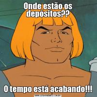 Onde estão os depósitos??O tempo está acabando!!!